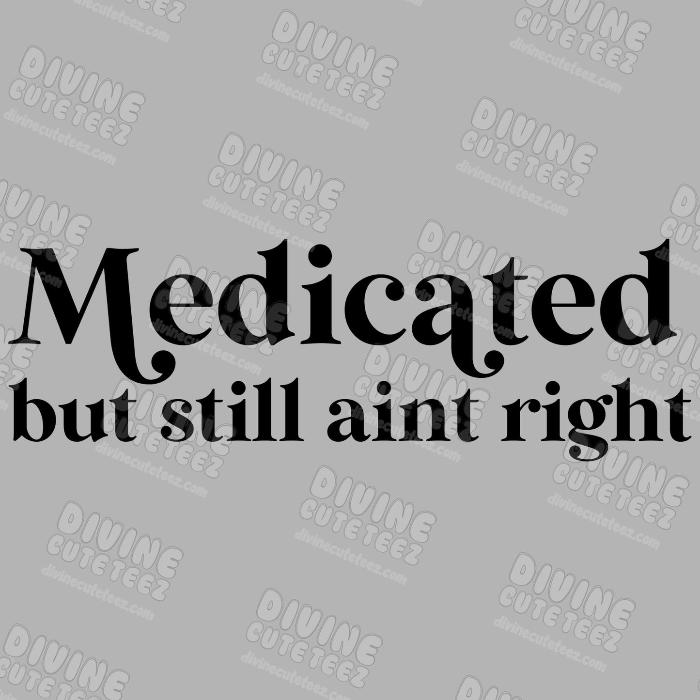 Medicated But Still Aint Right DTF Transfer