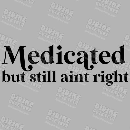 Medicated But Still Aint Right DTF Transfer