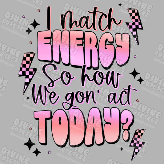 I Match Energy So How We Gon Act Today DTF Transfer