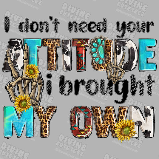 I Dont Need Your Attitude I Brought My Own DTF Transfer