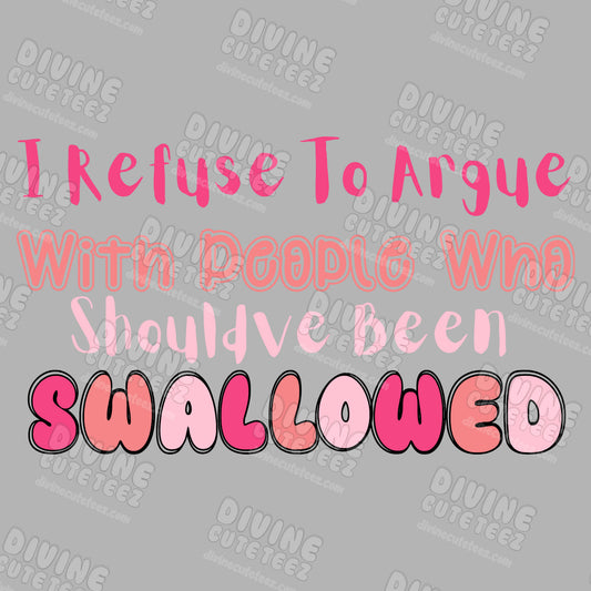 I Refuse To Argue With People Who Shouldve Been Swallowed DTF Transfer