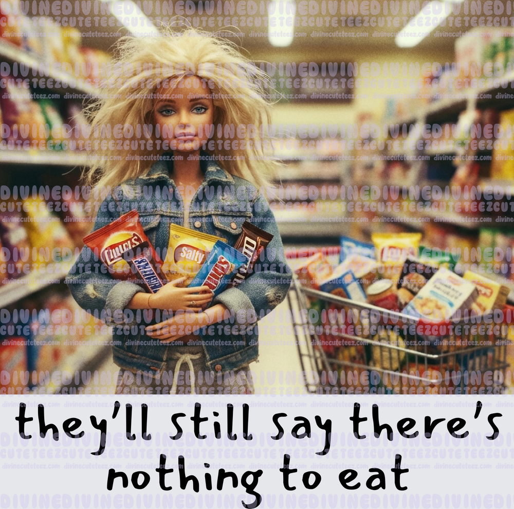 Theyll Still Say Theres Nothing To Eat