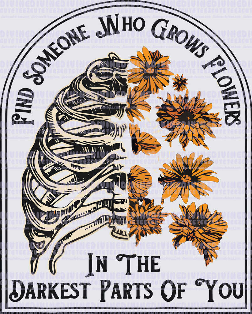 Find Someone Who Grows Flowers In The Darkest Parts Of You